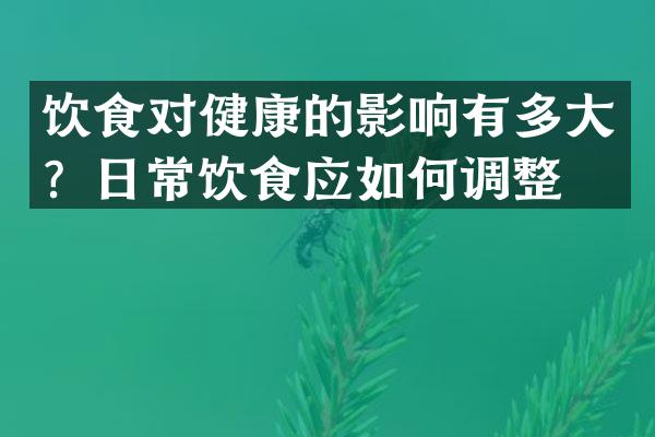 饮食对健康的影响有多大？日常饮食应如何调整？