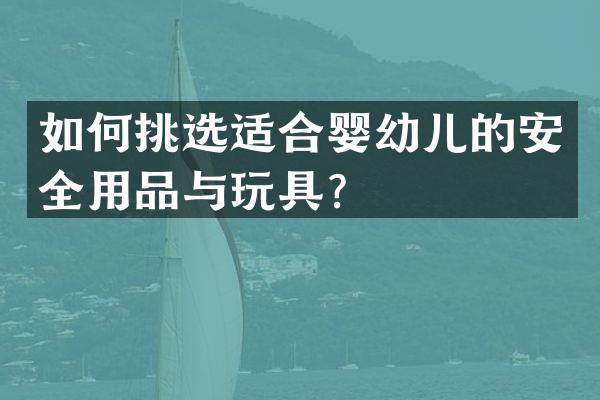 如何挑选适合婴幼儿的安全用品与玩具？