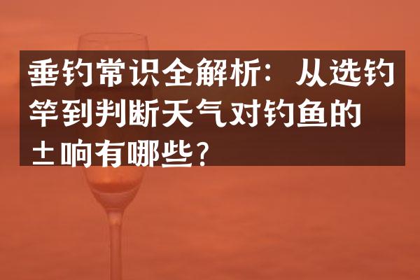 垂钓常识全解析：从选钓竿到判断天气对钓鱼的影响有哪些？