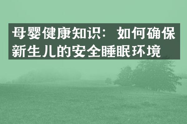 母婴健康知识：如何确保新生儿的安全睡眠环境？