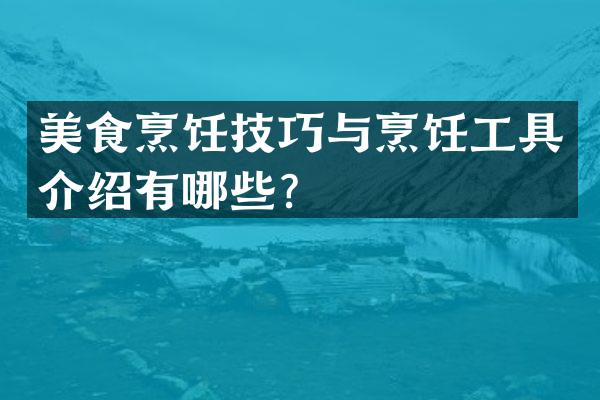 美食烹饪技巧与烹饪工具介绍有哪些？