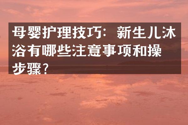 母婴护理技巧：新生儿沐浴有哪些注意事项和操作步骤？
