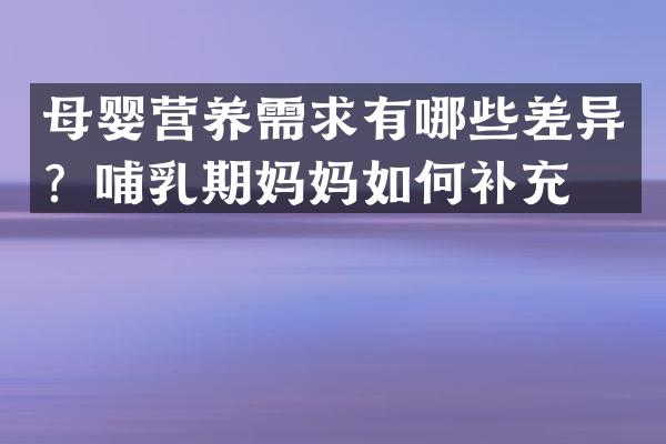 母婴营养需求有哪些差异？哺乳期妈妈如何补充？