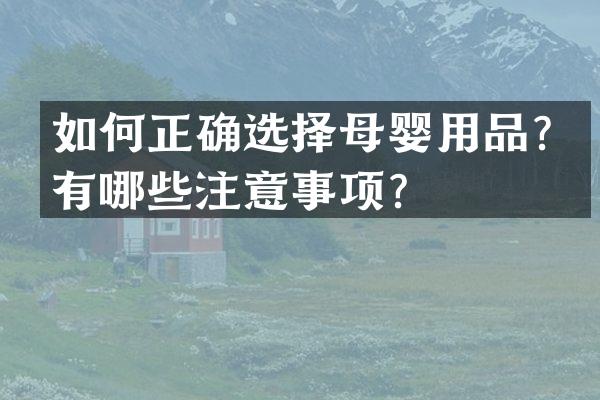 如何正确选择母婴用品？有哪些注意事项？