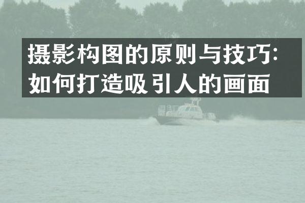 摄影构图的原则与技巧：如何打造吸引人的画面？