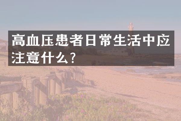 高血压患者日常生活中应注意什么？
