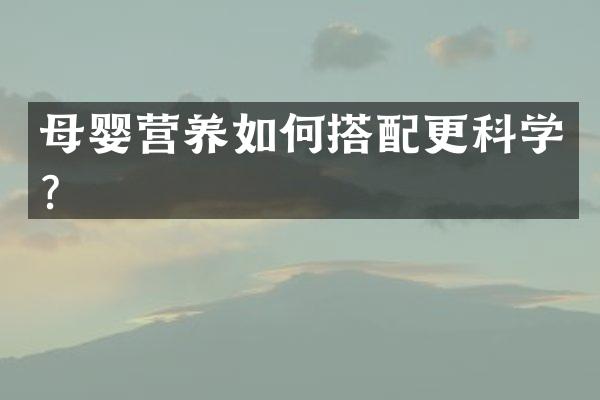 母婴营养如何搭配更科学？