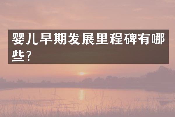 婴儿早期发展里程碑有哪些？