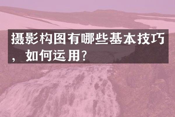 摄影构图有哪些基本技巧，如何运用？