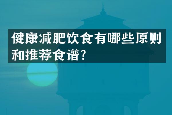 健康减肥饮食有哪些原则和推荐食谱？