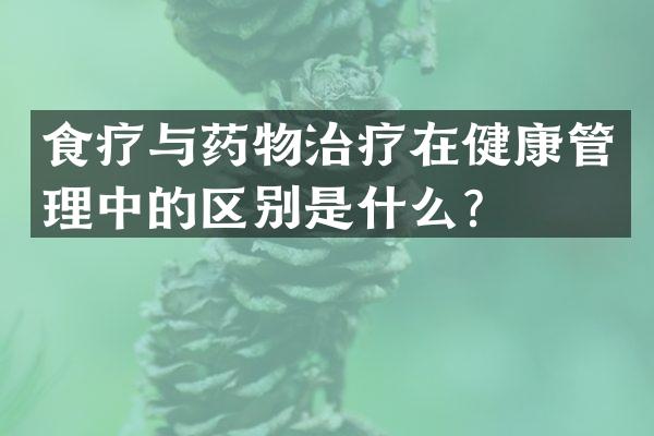 食疗与药物治疗在健康管理中的区别是什么？