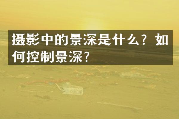 摄影中的景深是什么？如何控制景深？