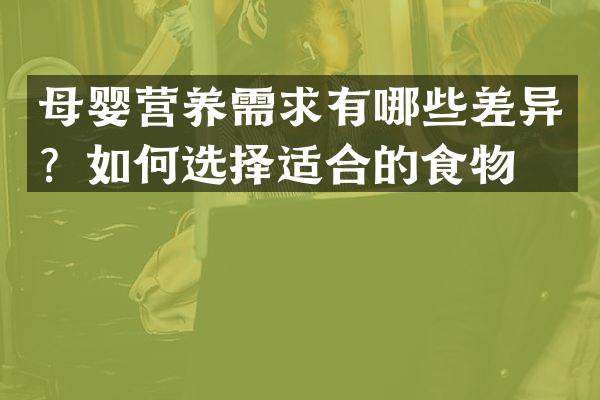 母婴营养需求有哪些差异？如何选择适合的食物？