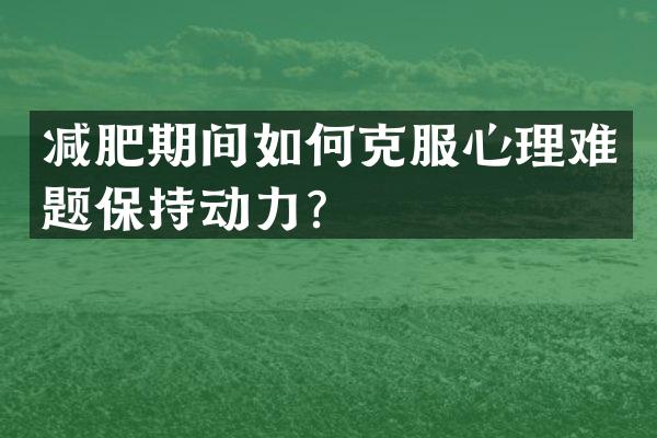 减肥期间如何克服心理难题保持动力？