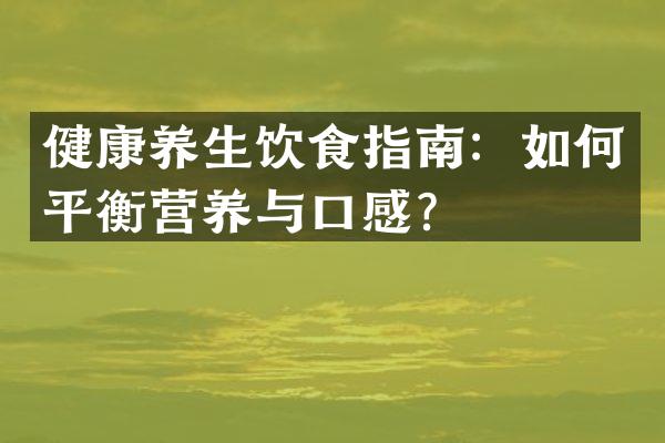 健康养生饮食指南：如何平衡营养与口感？