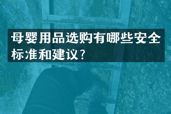 母婴用品选购有哪些安全标准和建议？