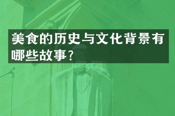 美食的历史与文化背景有哪些故事？
