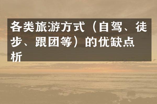 各类旅游方式（自驾、徒步、跟团等）的优缺点分析