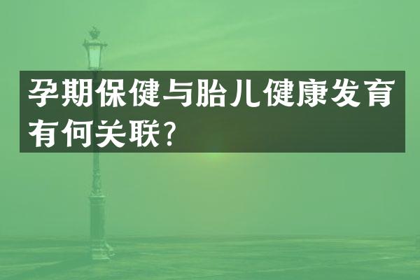 孕期保健与胎儿健康发育有何关联？