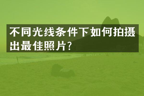 不同光线条件下如何拍摄出最佳照片？