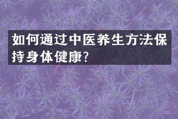 如何通过中医养生方法保持身体健康？
