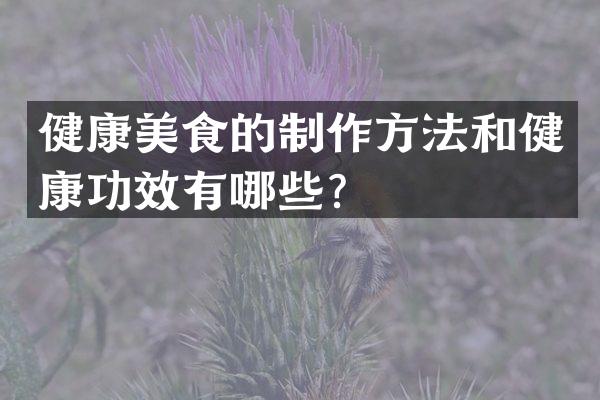 健康美食的制作方法和健康功效有哪些？