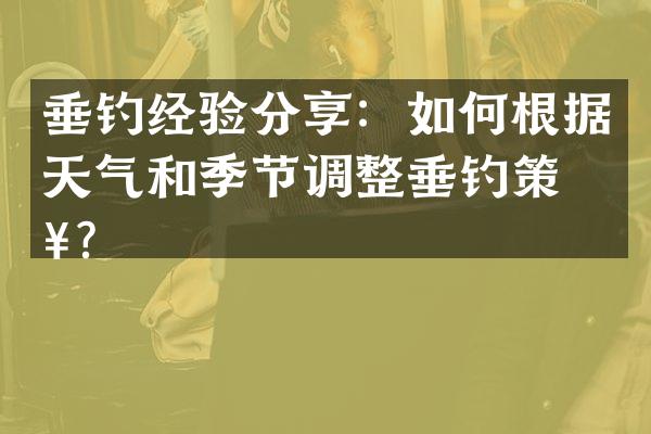 垂钓经验分享：如何根据天气和季节调整垂钓策略？