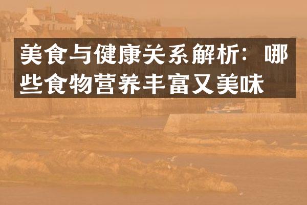美食与健康关系解析：哪些食物营养丰富又美味？