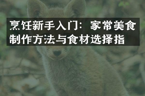 烹饪新手入门：家常美食制作方法与食材选择指南