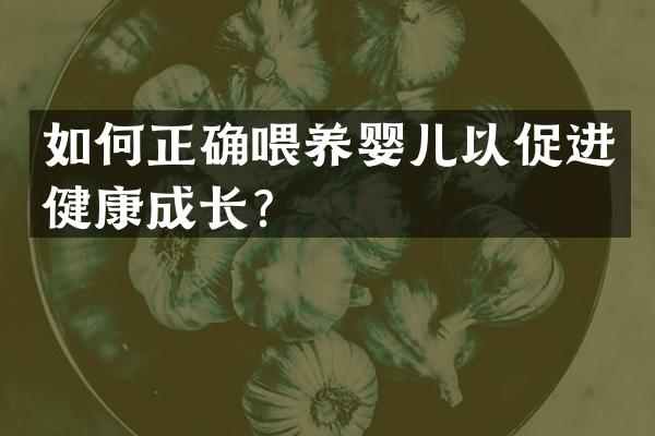 如何正确喂养婴儿以促进健康成长？