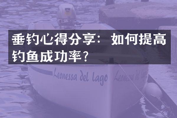 垂钓心得分享：如何提高钓鱼成功率？