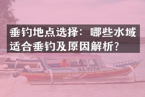 垂钓地点选择：哪些水域适合垂钓及原因解析？