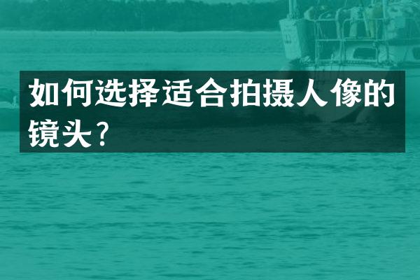 如何选择适合拍摄人像的镜头？