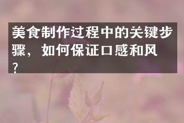 美食制作过程中的关键步骤，如何保证口感和风味？