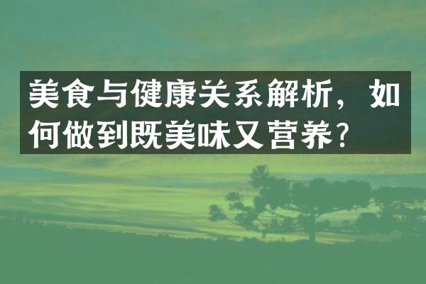 美食与健康关系解析，如何做到既美味又营养？