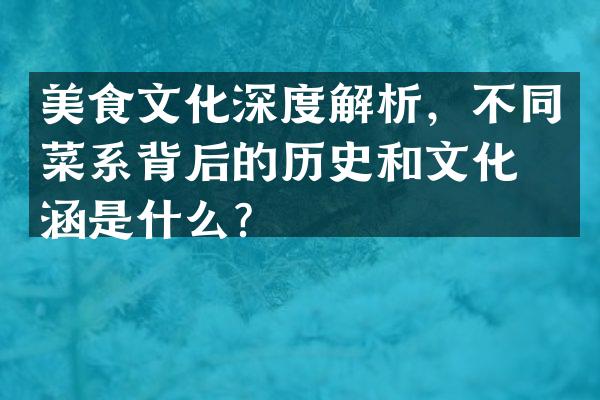 美食文化深度解析，不同菜系背后的历史和文化内涵是什么？