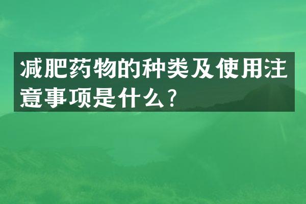 减肥药物的种类及使用注意事项是什么？