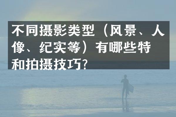 不同摄影类型（风景、人像、纪实等）有哪些特点和拍摄技巧？
