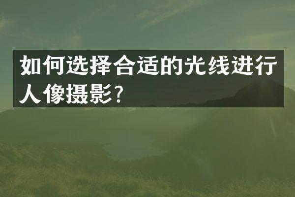 如何选择合适的光线进行人像摄影？