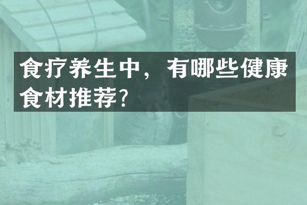 食疗养生中，有哪些健康食材推荐？