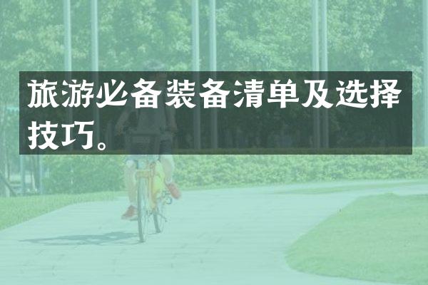 旅游必备装备清单及选择技巧。
