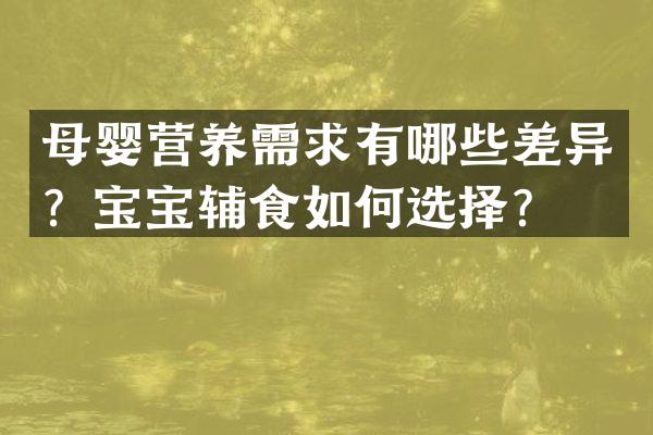 母婴营养需求有哪些差异？宝宝辅食如何选择？