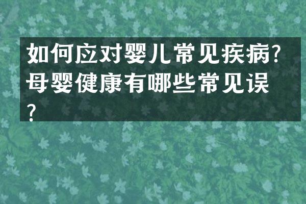 如何应对婴儿常见疾病？母婴健康有哪些常见误区？