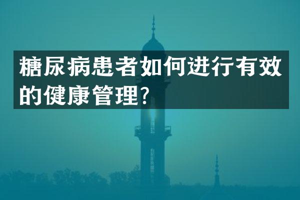 糖尿病患者如何进行有效的健康管理？