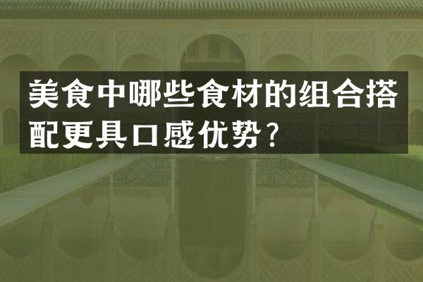 美食中哪些食材的组合搭配更具口感优势？