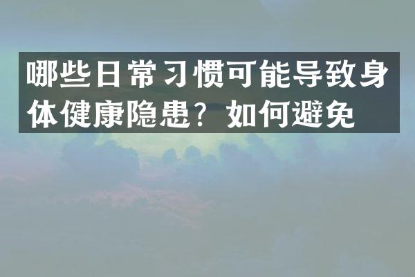 哪些日常习惯可能导致身体健康隐患？如何避免？
