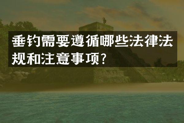 垂钓需要遵循哪些法律法规和注意事项？