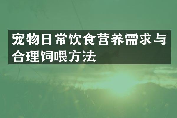 宠物日常饮食营养需求与合理饲喂方法
