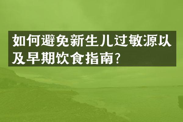 如何避免新生儿过敏源以及早期饮食指南？