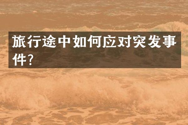 旅行途中如何应对突发事件？